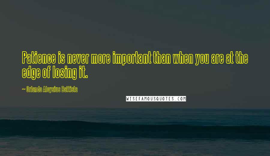 Orlando Aloysius Battista Quotes: Patience is never more important than when you are at the edge of losing it.