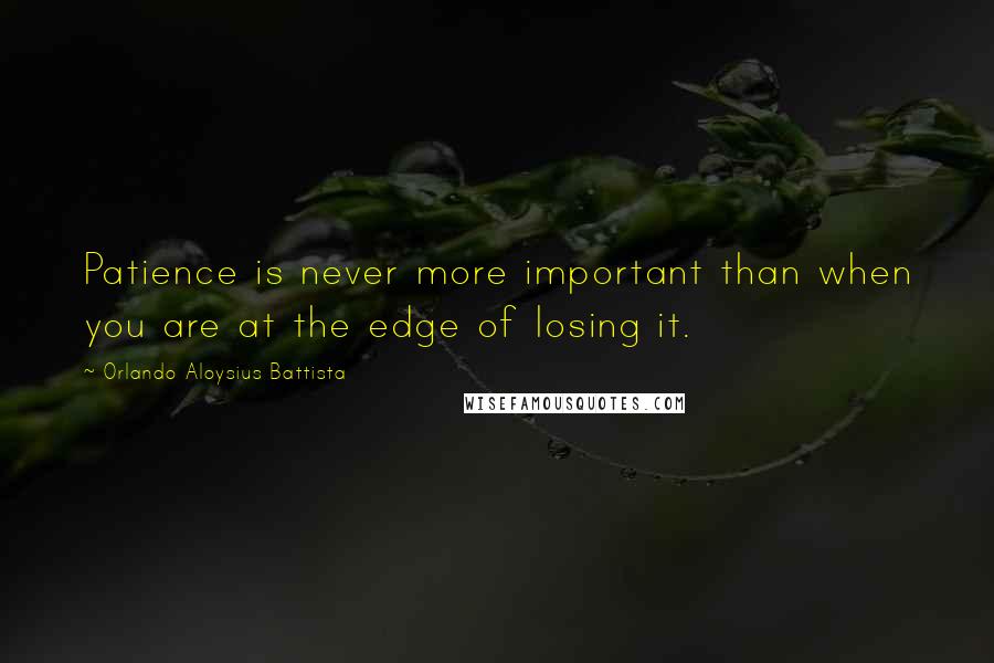 Orlando Aloysius Battista Quotes: Patience is never more important than when you are at the edge of losing it.