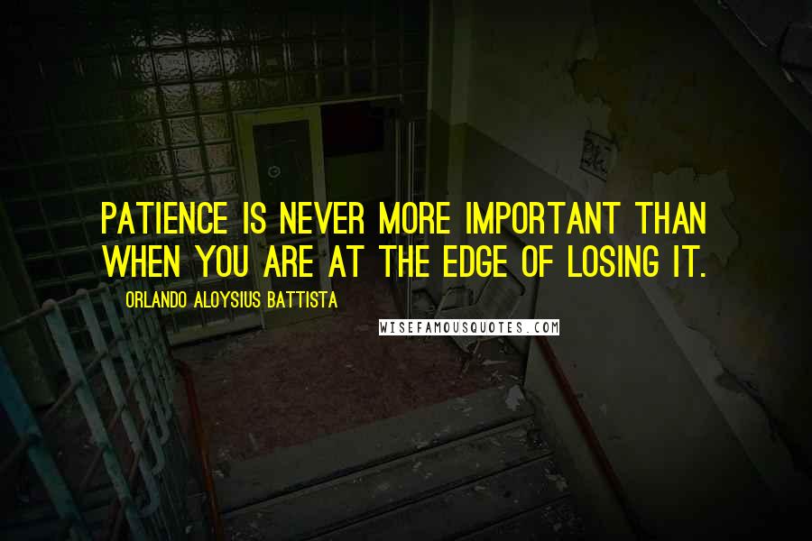 Orlando Aloysius Battista Quotes: Patience is never more important than when you are at the edge of losing it.