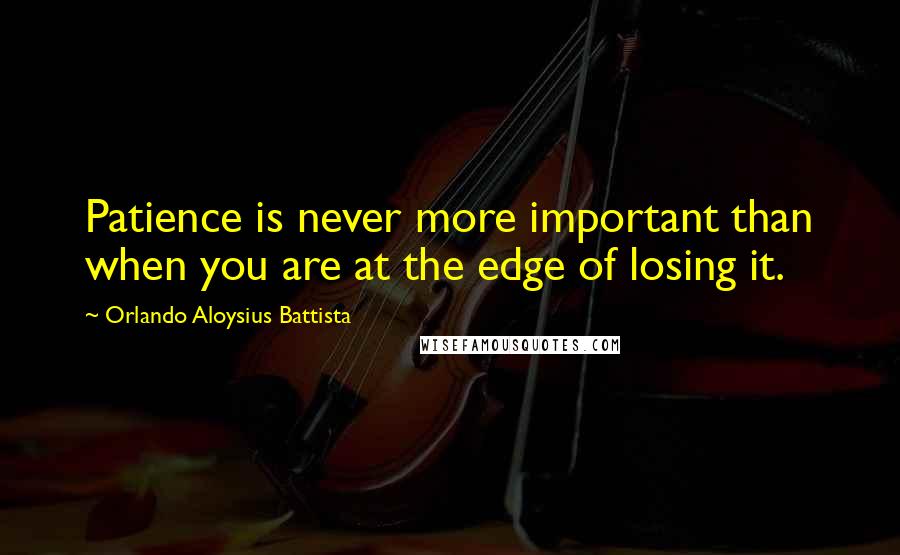 Orlando Aloysius Battista Quotes: Patience is never more important than when you are at the edge of losing it.