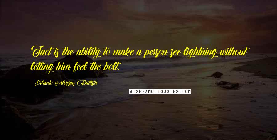 Orlando Aloysius Battista Quotes: Tact is the ability to make a person see lightning without letting him feel the bolt.