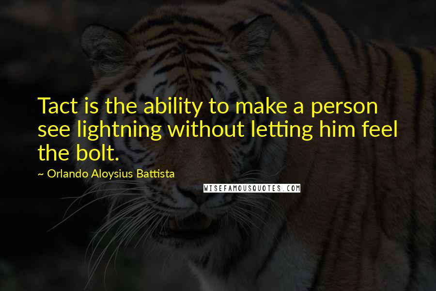 Orlando Aloysius Battista Quotes: Tact is the ability to make a person see lightning without letting him feel the bolt.