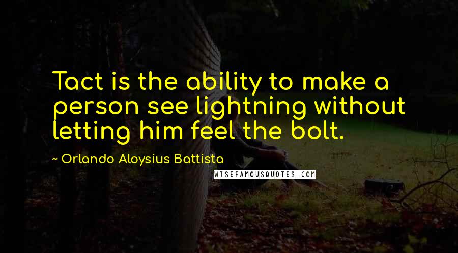 Orlando Aloysius Battista Quotes: Tact is the ability to make a person see lightning without letting him feel the bolt.