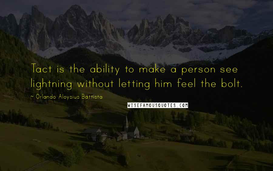 Orlando Aloysius Battista Quotes: Tact is the ability to make a person see lightning without letting him feel the bolt.