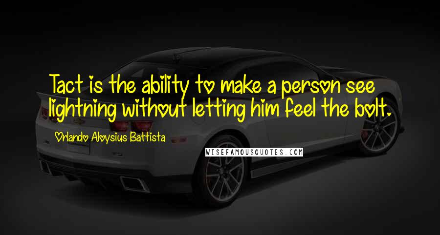 Orlando Aloysius Battista Quotes: Tact is the ability to make a person see lightning without letting him feel the bolt.