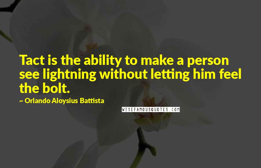 Orlando Aloysius Battista Quotes: Tact is the ability to make a person see lightning without letting him feel the bolt.