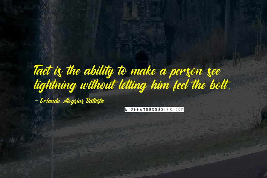 Orlando Aloysius Battista Quotes: Tact is the ability to make a person see lightning without letting him feel the bolt.