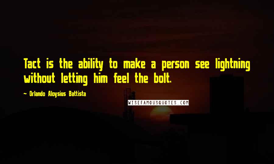 Orlando Aloysius Battista Quotes: Tact is the ability to make a person see lightning without letting him feel the bolt.