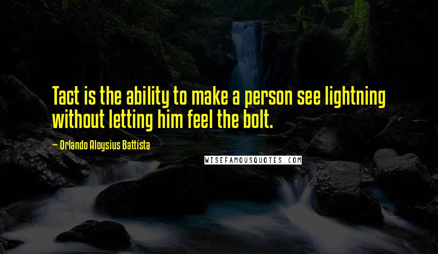 Orlando Aloysius Battista Quotes: Tact is the ability to make a person see lightning without letting him feel the bolt.