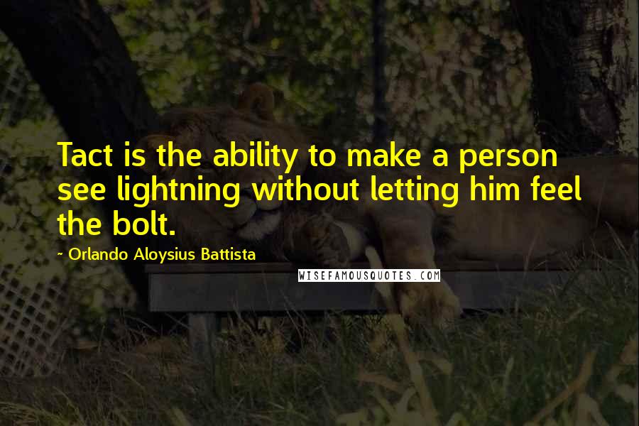 Orlando Aloysius Battista Quotes: Tact is the ability to make a person see lightning without letting him feel the bolt.