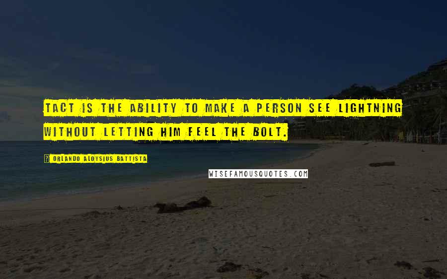 Orlando Aloysius Battista Quotes: Tact is the ability to make a person see lightning without letting him feel the bolt.