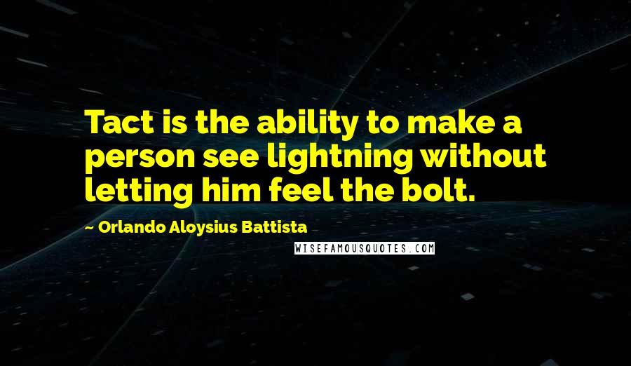 Orlando Aloysius Battista Quotes: Tact is the ability to make a person see lightning without letting him feel the bolt.