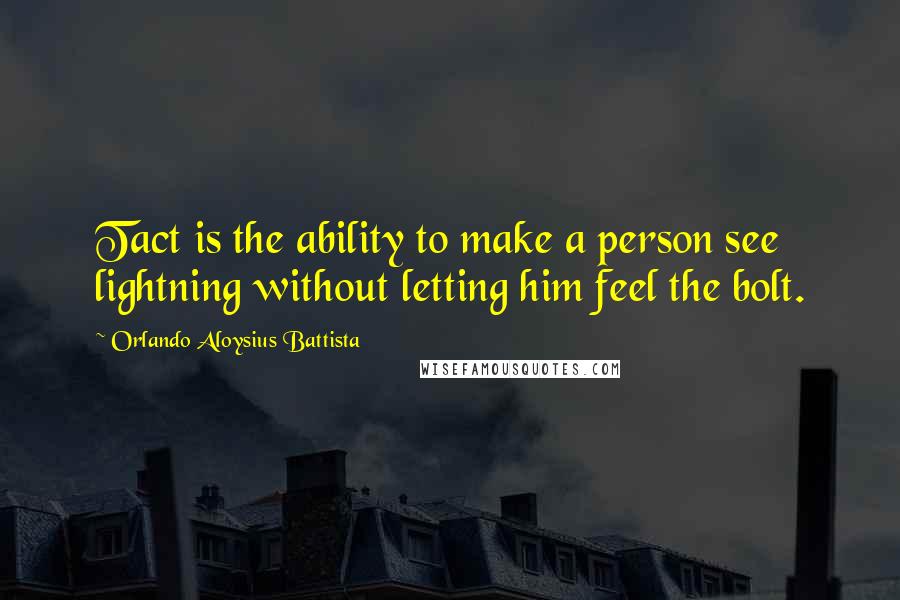 Orlando Aloysius Battista Quotes: Tact is the ability to make a person see lightning without letting him feel the bolt.