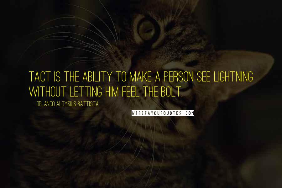 Orlando Aloysius Battista Quotes: Tact is the ability to make a person see lightning without letting him feel the bolt.