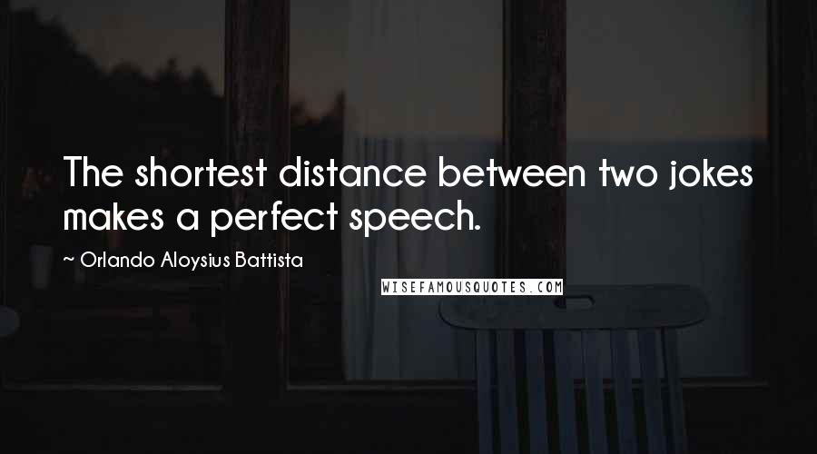 Orlando Aloysius Battista Quotes: The shortest distance between two jokes makes a perfect speech.