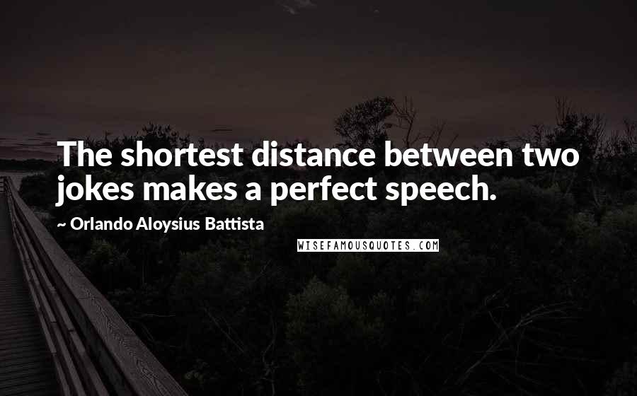 Orlando Aloysius Battista Quotes: The shortest distance between two jokes makes a perfect speech.