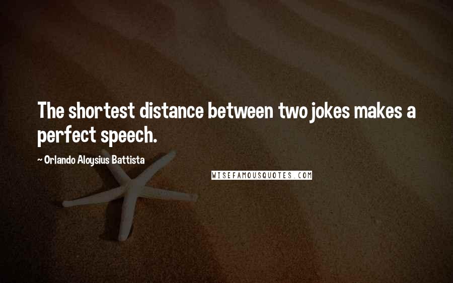 Orlando Aloysius Battista Quotes: The shortest distance between two jokes makes a perfect speech.