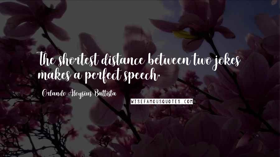 Orlando Aloysius Battista Quotes: The shortest distance between two jokes makes a perfect speech.