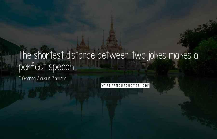 Orlando Aloysius Battista Quotes: The shortest distance between two jokes makes a perfect speech.