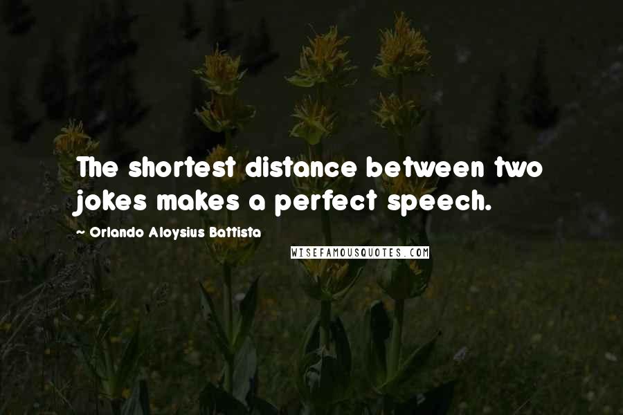 Orlando Aloysius Battista Quotes: The shortest distance between two jokes makes a perfect speech.