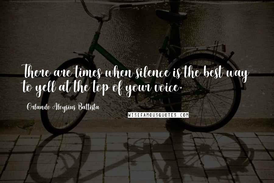 Orlando Aloysius Battista Quotes: There are times when silence is the best way to yell at the top of your voice.