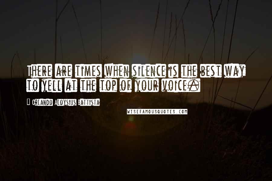 Orlando Aloysius Battista Quotes: There are times when silence is the best way to yell at the top of your voice.