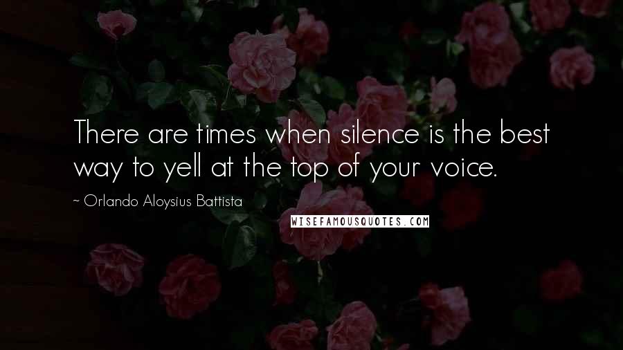 Orlando Aloysius Battista Quotes: There are times when silence is the best way to yell at the top of your voice.