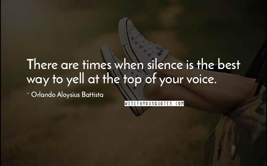 Orlando Aloysius Battista Quotes: There are times when silence is the best way to yell at the top of your voice.