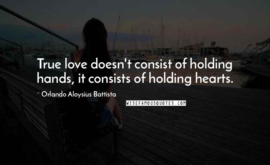 Orlando Aloysius Battista Quotes: True love doesn't consist of holding hands, it consists of holding hearts.
