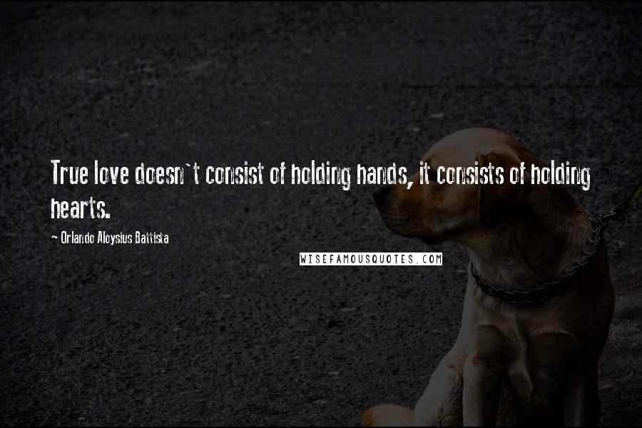Orlando Aloysius Battista Quotes: True love doesn't consist of holding hands, it consists of holding hearts.