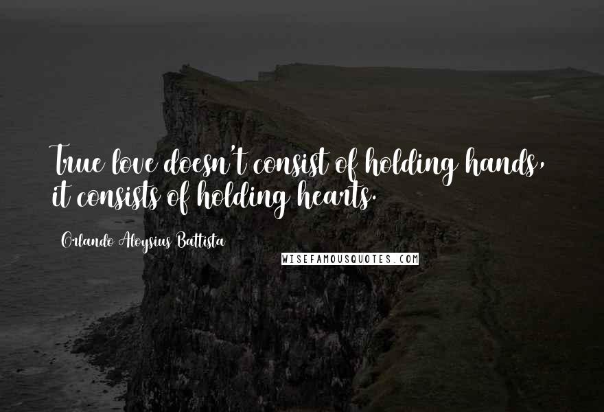 Orlando Aloysius Battista Quotes: True love doesn't consist of holding hands, it consists of holding hearts.