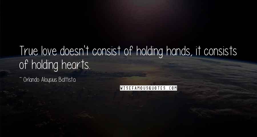 Orlando Aloysius Battista Quotes: True love doesn't consist of holding hands, it consists of holding hearts.