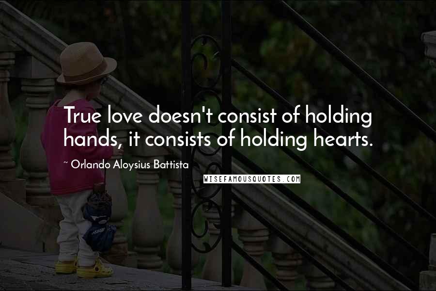 Orlando Aloysius Battista Quotes: True love doesn't consist of holding hands, it consists of holding hearts.