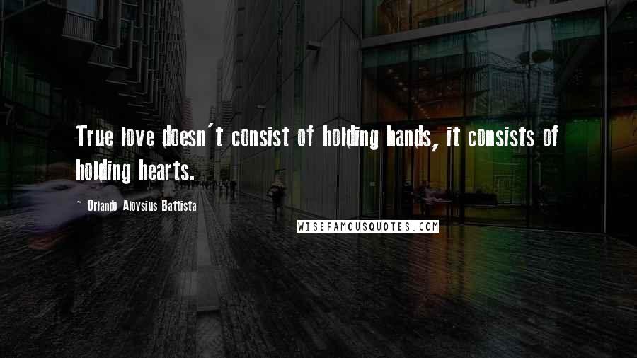 Orlando Aloysius Battista Quotes: True love doesn't consist of holding hands, it consists of holding hearts.