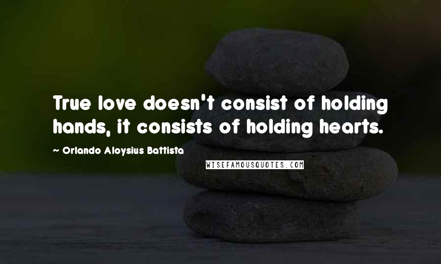 Orlando Aloysius Battista Quotes: True love doesn't consist of holding hands, it consists of holding hearts.