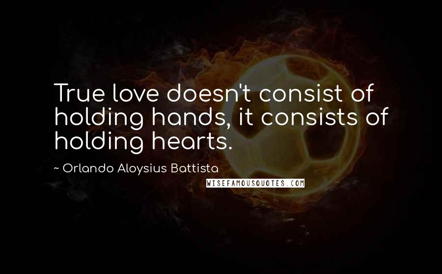 Orlando Aloysius Battista Quotes: True love doesn't consist of holding hands, it consists of holding hearts.