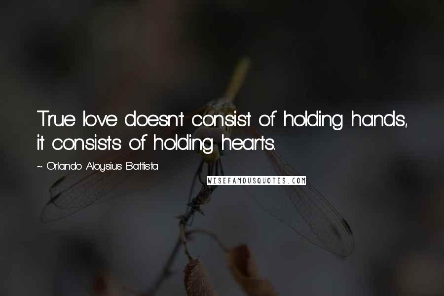 Orlando Aloysius Battista Quotes: True love doesn't consist of holding hands, it consists of holding hearts.