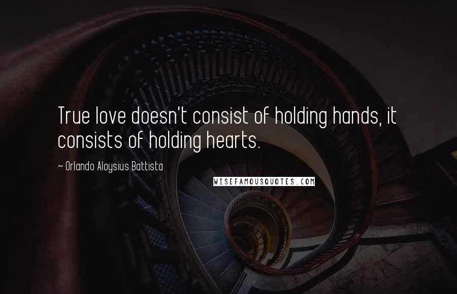 Orlando Aloysius Battista Quotes: True love doesn't consist of holding hands, it consists of holding hearts.