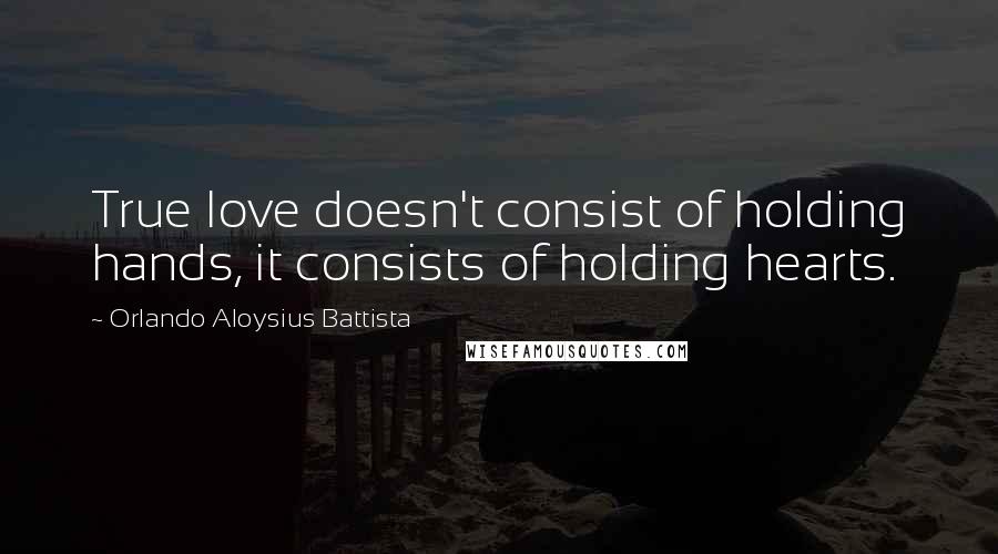 Orlando Aloysius Battista Quotes: True love doesn't consist of holding hands, it consists of holding hearts.