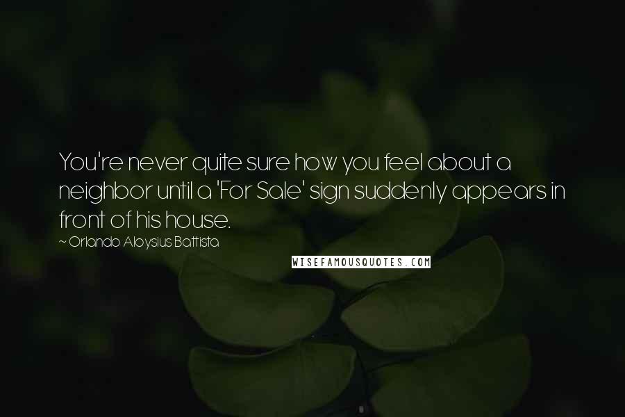 Orlando Aloysius Battista Quotes: You're never quite sure how you feel about a neighbor until a 'For Sale' sign suddenly appears in front of his house.