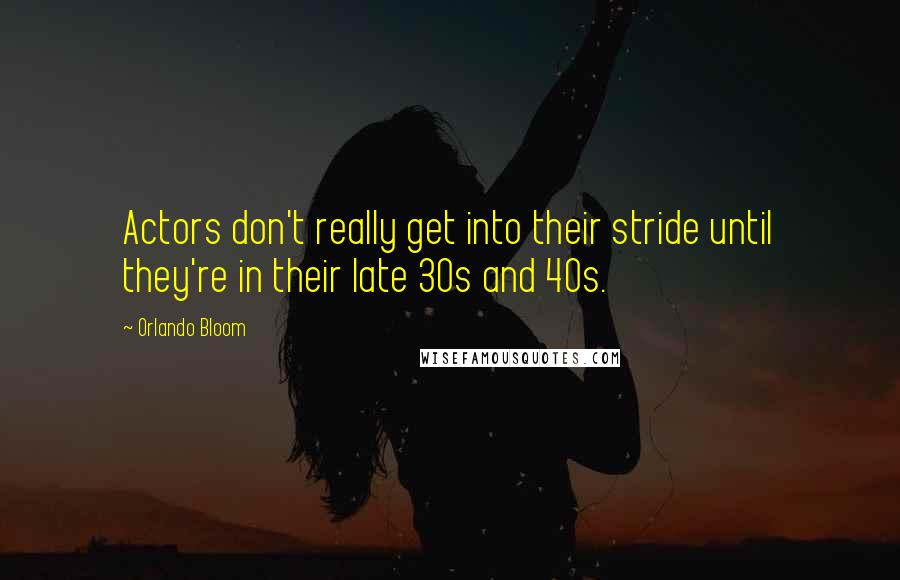 Orlando Bloom Quotes: Actors don't really get into their stride until they're in their late 30s and 40s.