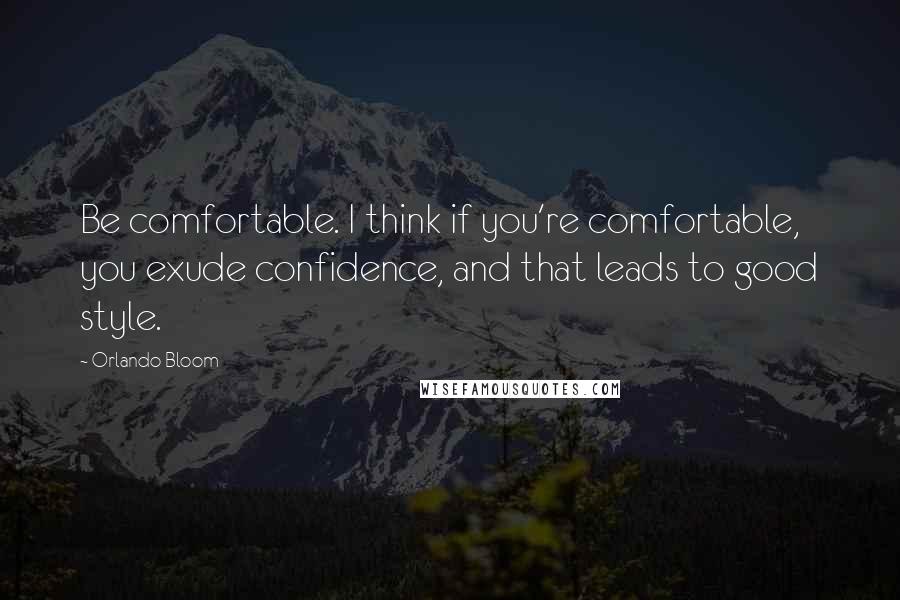 Orlando Bloom Quotes: Be comfortable. I think if you're comfortable, you exude confidence, and that leads to good style.