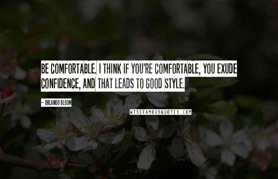 Orlando Bloom Quotes: Be comfortable. I think if you're comfortable, you exude confidence, and that leads to good style.