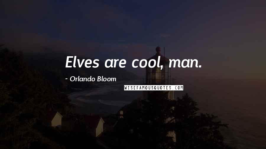 Orlando Bloom Quotes: Elves are cool, man.