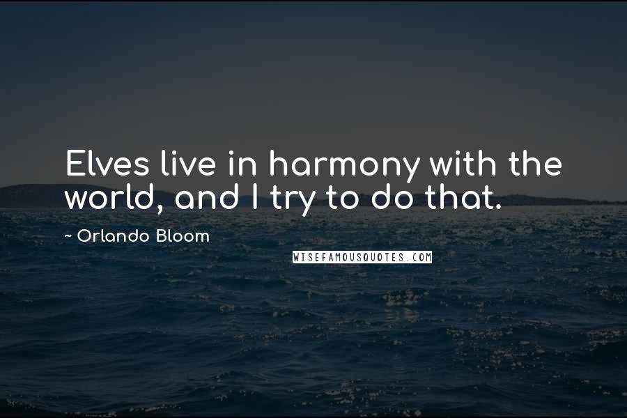 Orlando Bloom Quotes: Elves live in harmony with the world, and I try to do that.