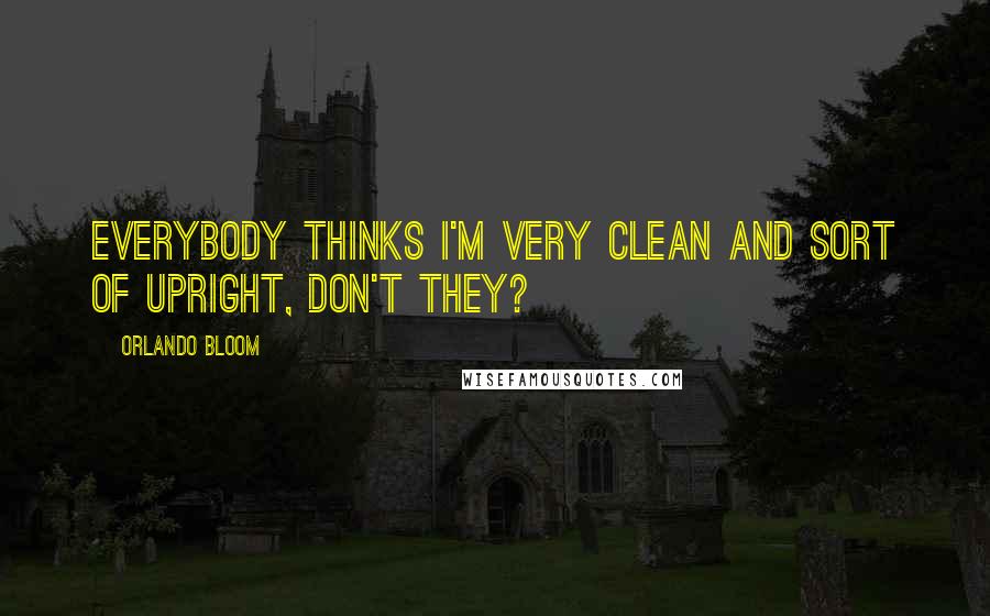 Orlando Bloom Quotes: Everybody thinks I'm very clean and sort of upright, don't they?