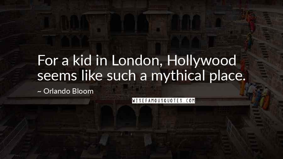 Orlando Bloom Quotes: For a kid in London, Hollywood seems like such a mythical place.