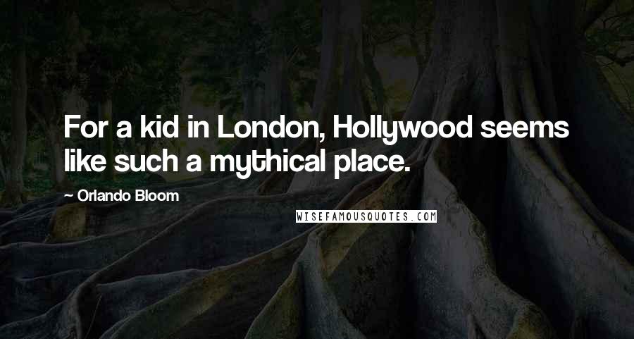 Orlando Bloom Quotes: For a kid in London, Hollywood seems like such a mythical place.