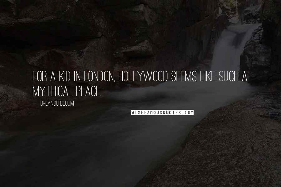 Orlando Bloom Quotes: For a kid in London, Hollywood seems like such a mythical place.