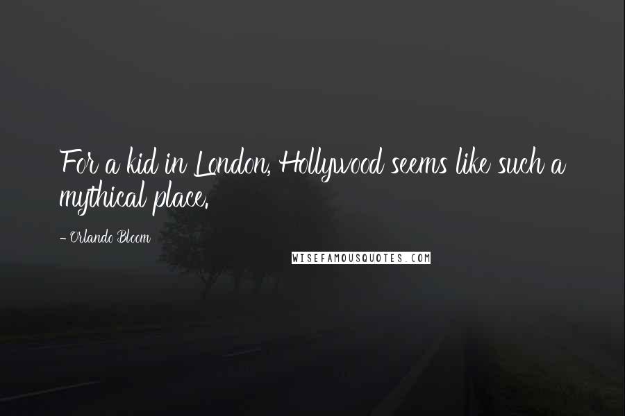 Orlando Bloom Quotes: For a kid in London, Hollywood seems like such a mythical place.